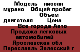  › Модель ­ ниссан мурано › Общий пробег ­ 87 000 › Объем двигателя ­ 4 › Цена ­ 485 000 - Все города Авто » Продажа легковых автомобилей   . Ярославская обл.,Переславль-Залесский г.